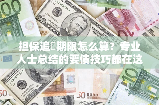 济南担保追償期限怎么算？专业人士总结的要债技巧都在这里了
