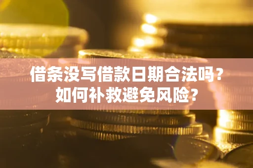 济南借条没写借款日期合法吗？如何补救避免风险？