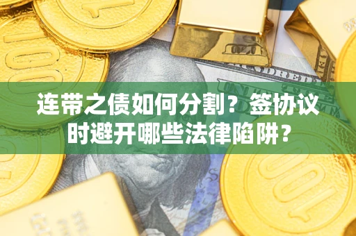济南连带之债如何分割？签协议时避开哪些法律陷阱？
