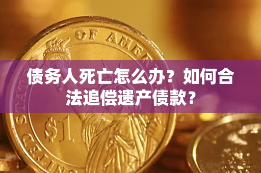 济南债务人死亡怎么办？如何合法追偿遗产债款？