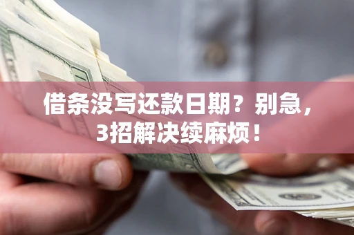 济南借条没写还款日期？别急，3招解决续麻烦！