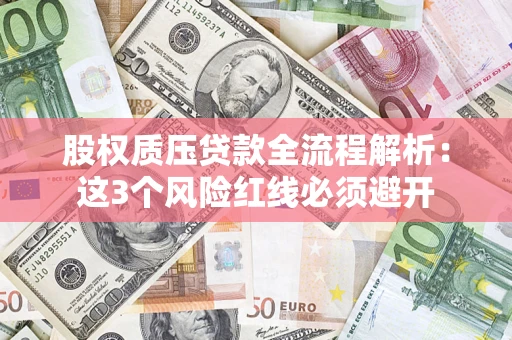 济南股权质压贷款全流程解析：这3个风险红线必须避开