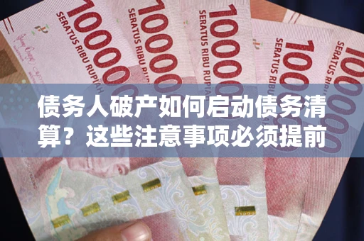 济南债务人破产如何启动债务清算？这些注意事项必须提前知道