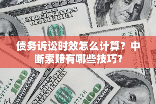济南债务诉讼时效怎么计算？中断索赔有哪些技巧？