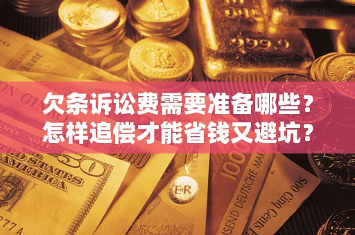 济南欠条诉讼费需要准备哪些？怎样追偿才能省钱又避坑？