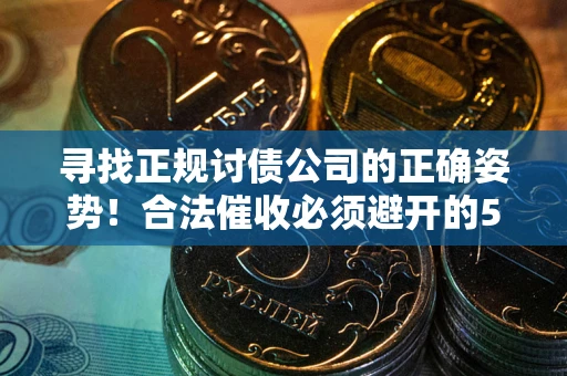 济南寻找正规讨债公司的正确姿势！合法催收必须避开的5大雷区