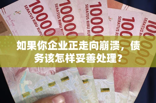 济南如果你企业正走向崩溃，债务该怎样妥善处理？
