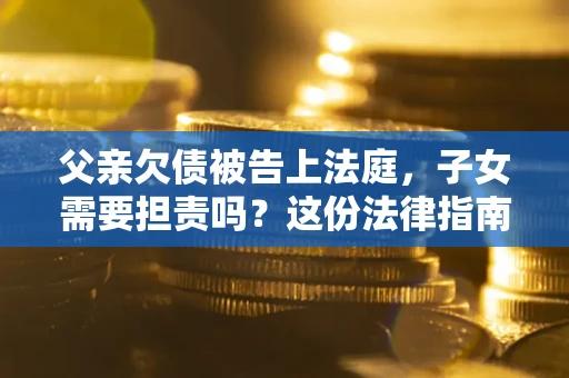 济南父亲欠债被告上法庭，子女需要担责吗？这份法律指南必须看完