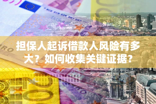济南担保人起诉借款人风险有多大？如何收集关键证据？