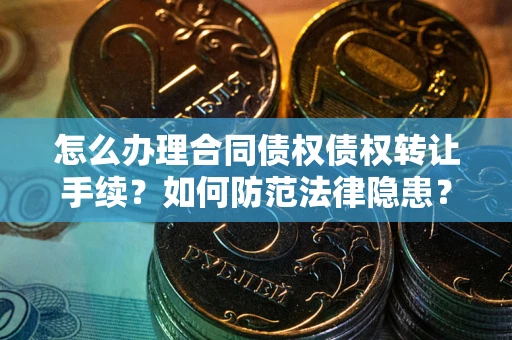 济南怎么办理合同债权债权转让手续？如何防范法律隐患？