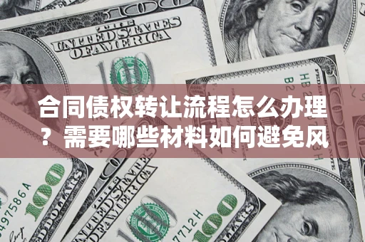 济南合同债权转让流程怎么办理？需要哪些材料如何避免风险？
