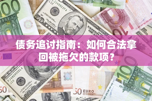 济南债务追讨指南：如何合法拿回被拖欠的款项？