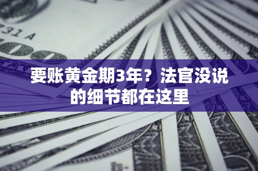 济南要账黄金期3年？法官没说的细节都在这里