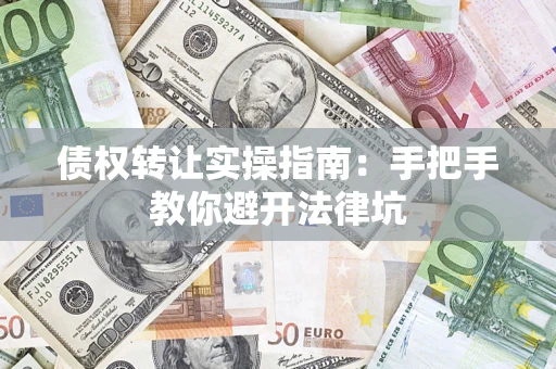 济南债权转让实操指南：手把手教你避开法律坑