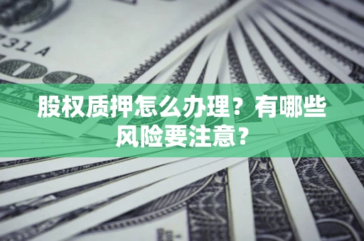 济南股权质押怎么办理？有哪些风险要注意？