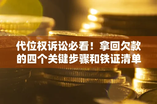 济南代位权诉讼必看!拿回欠款的四个关键步骤和铁证清单 济南代位权诉讼必看!拿回欠款的四个关键步骤和铁证清单
