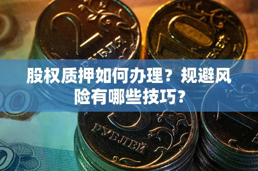 济南股权质押如何办理？规避风险有哪些技巧？