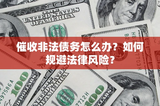 济南催收非法债务怎么办？如何规避法律风险？