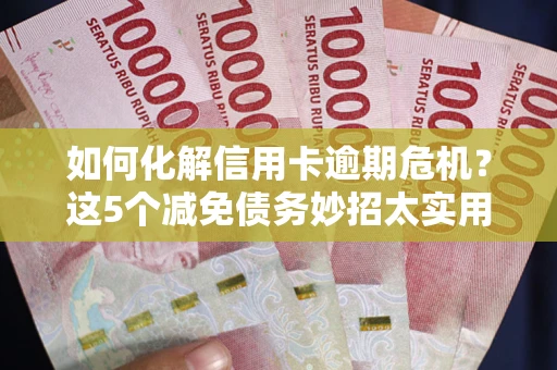 济南如何化解信用卡逾期危机？这5个减免债务妙招太实用
