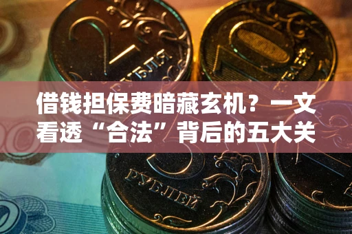 济南借钱担保费暗藏玄机？一文看透“合法”背后的五大关键陷阱