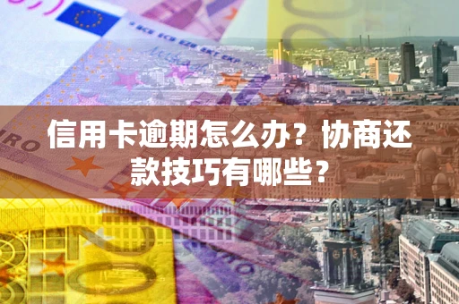 济南信用卡逾期怎么办？协商还款技巧有哪些？