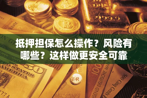 济南抵押担保怎么操作？风险有哪些？这样做更安全可靠