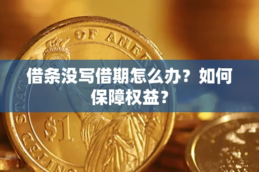 济南借条没写借期怎么办？如何保障权益？