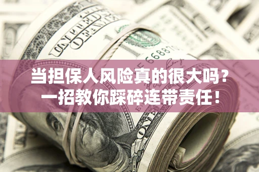 济南当担保人风险真的很大吗？一招教你踩碎连带责任！
