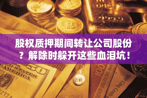 济南股权质押期间转让公司股份？解除时躲开这些血泪坑！