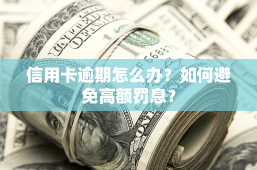 济南信用卡逾期怎么办？如何避免高额罚息？