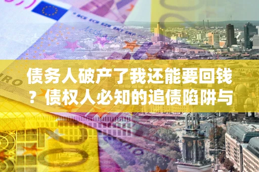 济南债务人破产了我还能要回钱？债权人必知的追债陷阱与破局之道