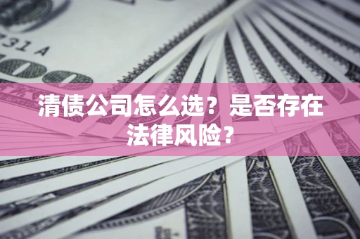 济南清债公司怎么选？是否存在法律风险？