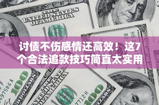 济南讨债不伤感情还高效！这7个合法追款技巧简直太实用