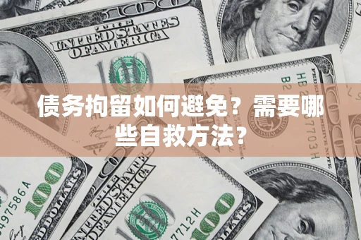 济南债务拘留如何避免？需要哪些自救方法？