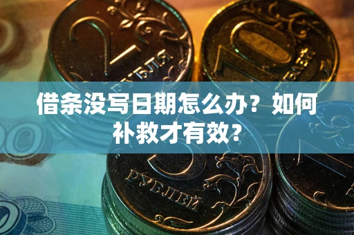 济南借条没写日期怎么办？如何补救才有效？