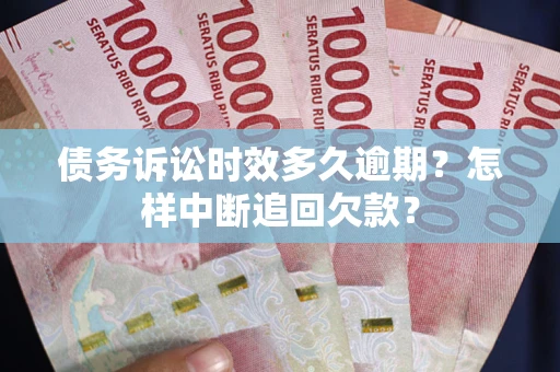 济南债务诉讼时效多久逾期？怎样中断追回欠款？