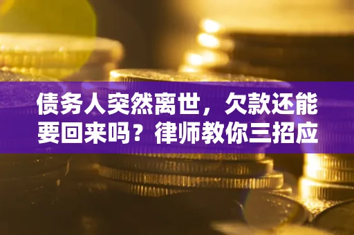 济南债务人突然离世，欠款还能要回来吗？律师教你三招应对