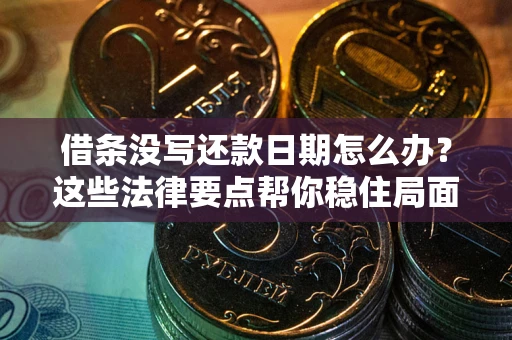 济南借条没写还款日期怎么办？这些法律要点帮你稳住局面