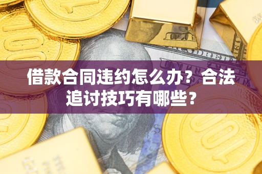 济南借款合同违约怎么办？合法追讨技巧有哪些？