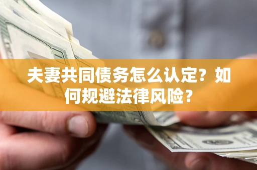 济南夫妻共同债务怎么认定？如何规避法律风险？