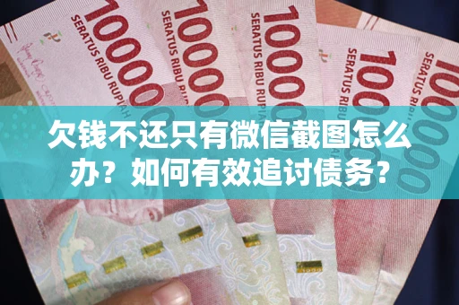 济南欠钱不还只有微信截图怎么办？如何有效追讨债务？