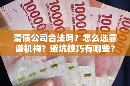 济南清债公司合法吗？怎么选靠谱机构？避坑技巧有哪些？