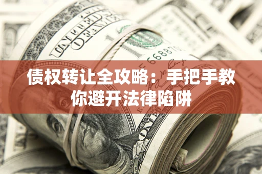 济南债权转让全攻略：手把手教你避开法律陷阱