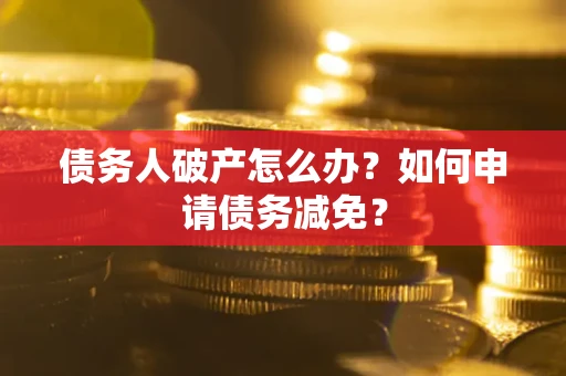 济南债务人破产怎么办？如何申请债务减免？