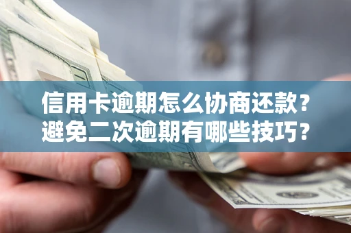济南信用卡逾期怎么协商还款？避免二次逾期有哪些技巧？
