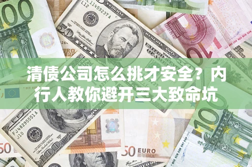 济南清债公司怎么挑才安全?内行人教你避开三大致命坑 济南清债公司怎么挑才安全?内行人教你避开三大致命坑