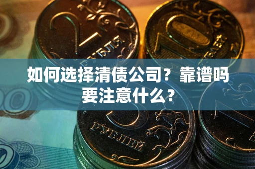 济南如何选择清债公司？靠谱吗要注意什么？