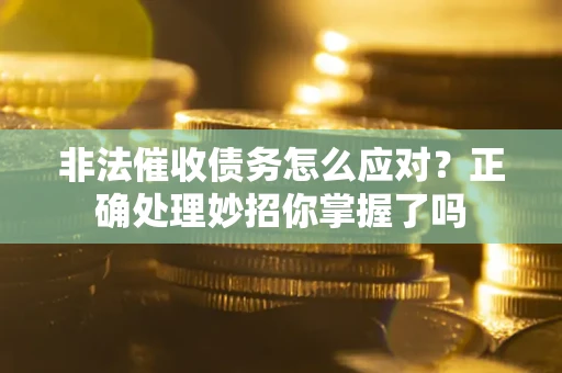 济南非法催收债务怎么应对？正确处理妙招你掌握了吗