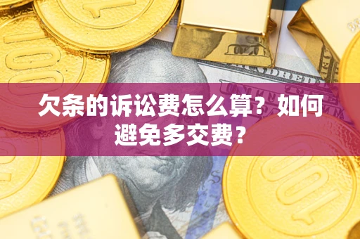 济南欠条的诉讼费怎么算？如何避免多交费？