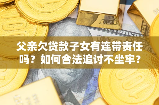 济南父亲欠贷款子女有连带责任吗？如何合法追讨不坐牢？